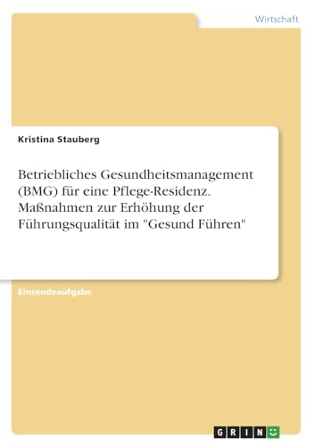 Betriebliches Gesundheitsmanagement (BMG) für eine Pflege-Residenz. Maßnahmen zur Erhöhung der Führungsqualität im "Gesund Führen"