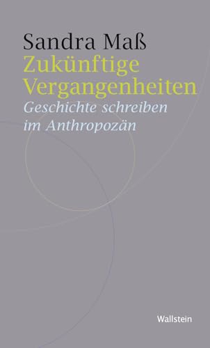 Zukünftige Vergangenheiten: Geschichte schreiben im Anthropozän (Historische Geisteswissenschaften. Frankfurter Vorträge)