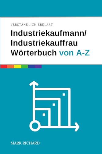 Industriekaufmann / Industriekauffrau – Wörterbuch für Ausbildung und Praxis: Das umfassende Nachschlagewerk für angehende Industriekaufleute