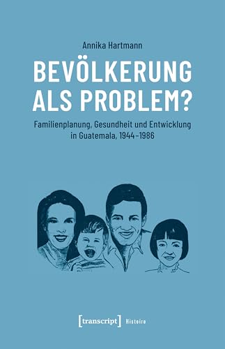 Bevölkerung als Problem?: Familienplanung, Gesundheit und Entwicklung in Guatemala, 1944-1986 (Histoire 167)