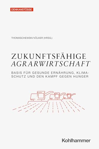 Zukunftsfähige Agrarwirtschaft: Basis für gesunde Ernährung, Klimaschutz und den Kampf gegen Hunger (Denkanstöße)