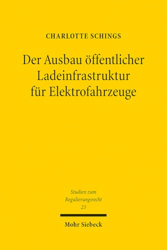 Der Ausbau öffentlicher Ladeinfrastruktur für Elektrofahrzeuge: Perspektiven staatlicher Steuerung für Klimaschutz und Mobilitätsgewährleistung (Studien zum Regulierungsrecht, Band 23)