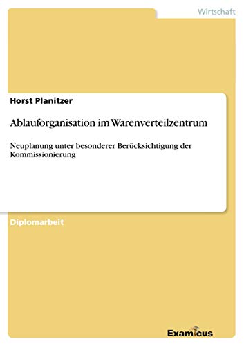 Ablauforganisation im Warenverteilzentrum - Neuplanung unter besonderer Berücksichtigung der Kommissionierung