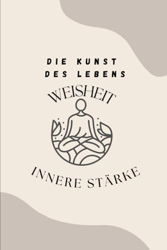 Die Kunst des Lebens - Weisheit & Innere Stärke