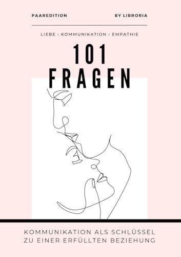 101 Fragen für Paare – Kommunikation als Schlüssel zu einer erfüllten Beziehung: Wie ihr Liebe, Vertrauen und Empathie in eurer Partnerschaft stärkt ... (101 Fragen by Libroria Publishing)