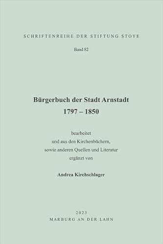 Bürgerbuch der Stadt Arnstadt 1797 – 1850: Band 82 bearbeitet und aus den Kirchenbüchern, anderen Quellen und Literatur ergänzt (Schriftenreihe der Stiftung Stoye)