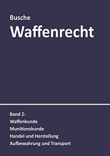 Waffenrecht: Praxiswissen für Waffenbesitzer, Handel, Verwaltung und Justiz: Band 2: Waffenkunde, Munitionskunde, Handel und Herstellung, Aufbewahrung ... Handel, Verwaltung und Justiz)