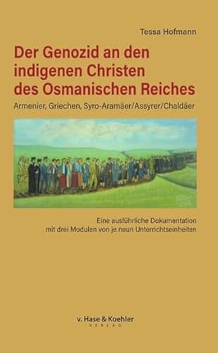 Der Genozid an den indigenen Christen des Osmanischen Reiches: Eine ausführliche Dokumentation mit drei Modulen von je neun Unterrichtseinheiten: Eine ... drei Modulen von je acht Unterrichtseinheiten