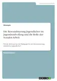 Die Resozialisierung Jugendlicher im Jugendstrafvollzug und die Rolle der Sozialen Arbeit: Welche Relevanz hat die Pädagogik bei der Resozialisierung inhaftierter Jugendlicher?