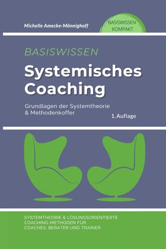 Basiswissen Systemisches Coaching: Grundlagen der Systemtheorie und Methodenkoffer. Systemtheorie und Lösungsorientierte Coaching-Methoden für Coaches, Berater und Trainer