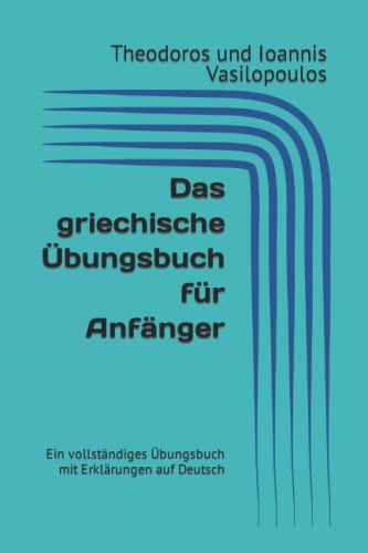 Das griechische Übungsbuch für Anfänger: Ein vollständiges Übungsbuch mit Erklärungen auf Deutsch