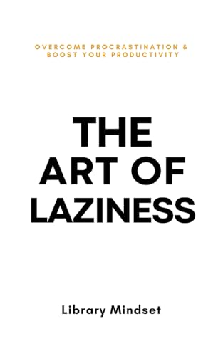 The Art of Laziness: Overcome Procrastination & Improve Your Productivity