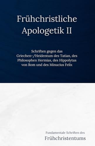 Frühchristliche Apologetik II: Schriften gegen das Griechen-/Heidentum des Tatian, des Hermias und des Hippolytus von Rom