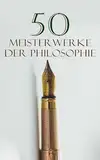 50 Meisterwerke der Philosophie: Metaphysik, Das Gastmahl, Bhagavadgita, Tractatus logico-philosophicus, Kritik der reinen Vernunft, Also sprach Zarathustra, Selbstbetrachtungen von Marcus Aurelius