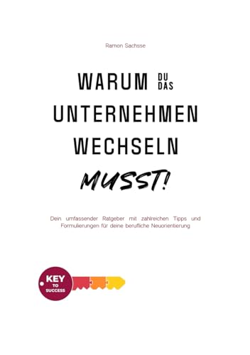 Warum du das Unternehmen wechseln musst! - Dein umfassender Ratgeber mit zahlreichen Tipps und Formulierungen für deine berufliche Neuorientierung