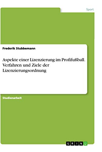 Aspekte einer Lizenzierung im Profifußball. Verfahren und Ziele der Lizenzierungsordnung