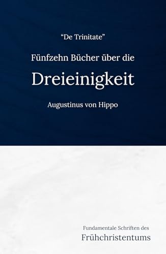 Fünfzehn Bücher über die Dreieinigkeit: Eine frühchristliche Darlegung der Trinitätslehre (Fundamentale Schriften des Frühchristentums, Band 12)