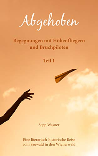 Abgehoben: Begegnungen mit Höhenfliegern und Bruchpiloten, eine literarisch-historische Reise vom Sauwald in den Wienerwald (Teil 1)