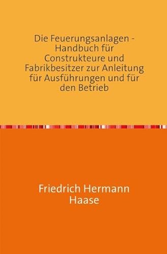 Die Feuerungsanlagen: Handbuch für Construkteure und zur Anleitung für Ausführungen und für den Betrieb Nachdruck 2018 Taschenbuch