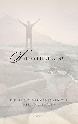 Selbstheilung: Die Macht der Gedanken zur Heilung nutzen