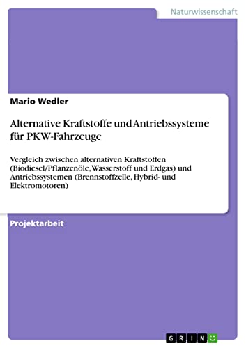 Alternative Kraftstoffe und Antriebssysteme für PKW-Fahrzeuge: Vergleich zwischen alternativen Kraftstoffen (Biodiesel/Pflanzenöle, Wasserstoff und Erdgas) ... Hybrid- und Elektromotoren)