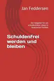 Schuldenfrei werden und bleiben: Der Ratgeber für ein schuldenfreies Leben in finanzieller Freiheit