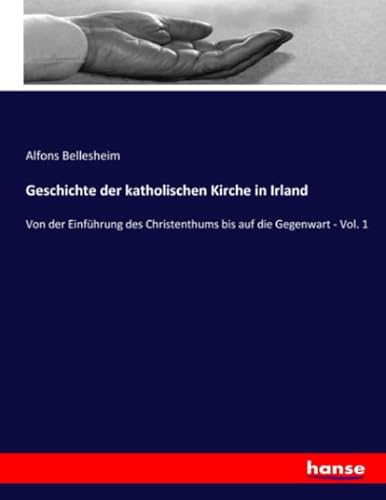 Geschichte der katholischen Kirche in Irland: Von der Einführung des Christenthums bis auf die Gegenwart - Vol. 1