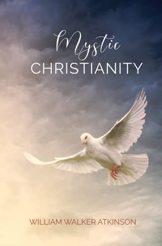 Mystic Christianity: Or, The Inner Teachings of the Master, An Intimate Consciousness of God that Transcends Ritual, Doctrine, and Dogma