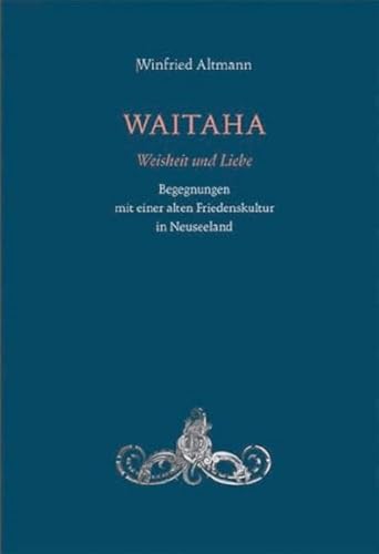 WAITAHA - Weisheit und Liebe: Begegnungen mit einer alten Friedenskultur in Neuseeland