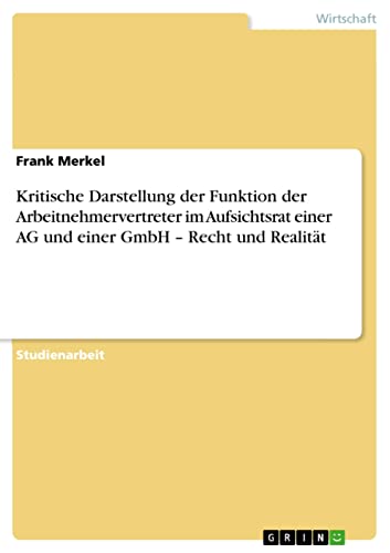 Kritische Darstellung der Funktion der Arbeitnehmervertreter im Aufsichtsrat einer AG und einer GmbH – Recht und Realität