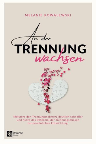 An der Trennung wachsen: Meistere den Trennungsschmerz deutlich schneller und nutze das Potenzial der Trennungsphasen zur persönlichen Entwicklung