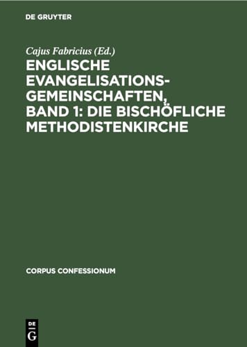 Englische Evangelisationsgemeinschaften, Band 1: Die Bischöfliche Methodistenkirche: Die Bischöfliche Methodistenkirche (Corpus Confessionum, 20, 1, Band 20)