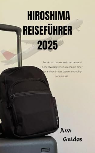 HIROSHIMA REISEFÜHRER 2025: Top-Attraktionen: Wahrzeichen und Sehenswürdigkeiten, die man in einer der antiken Städte Japans unbedingt sehen muss.