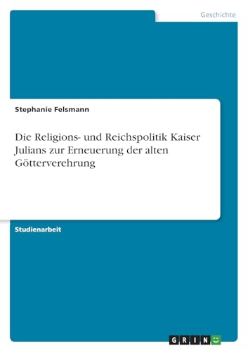 Die Religions- und Reichspolitik Kaiser Julians zur Erneuerung der alten Götterverehrung