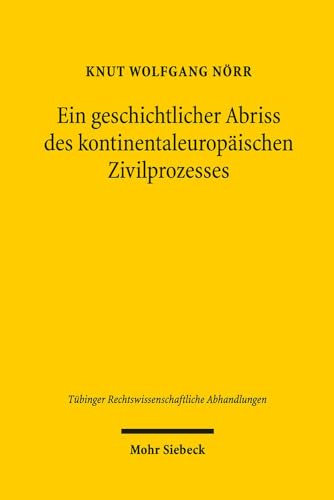 Ein geschichtlicher Abriss des kontinentaleuropäischen Zivilprozesses in ausgewählten Kapiteln (Tübinger Rechtswissenschaftliche Abhandlungen, Band 118)
