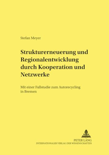 Strukturerneuerung und Regionalentwicklung durch Kooperationen und Netzwerke: Mit einer Fallstudie zum Autorecycling in Bremen (Strukturwandel und ... Change and Structural Policies., Band 5)