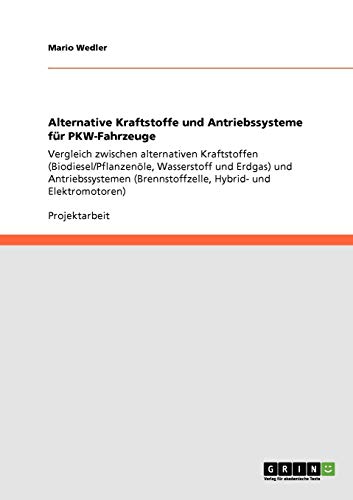 Alternative Kraftstoffe und Antriebssysteme für PKW-Fahrzeuge: Vergleich zwischen alternativen Kraftstoffen (Biodiesel/Pflanzenöle, Wasserstoff und ... (Brennstoffzelle, Hybrid- und Elektromotoren)