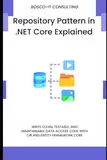 Repository Pattern in .NET Core Explained: Write Clean, Testable, and Maintainable Data Access Code with C# and Entity Framework Core