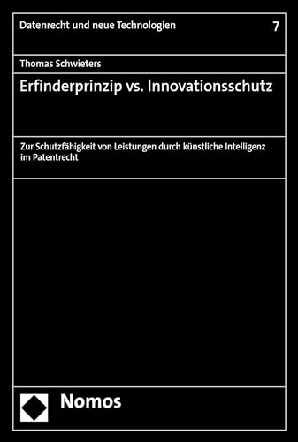 Erfinderprinzip vs. Innovationsschutz: Zur Schutzfähigkeit von Leistungen durch künstliche Intelligenz im Patentrecht (Datenrecht und neue Technologien 7)