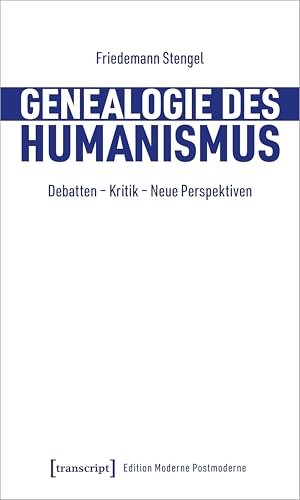 Genealogie des Humanismus: Debatten - Kritik - Neue Perspektiven (Edition Moderne Postmoderne)