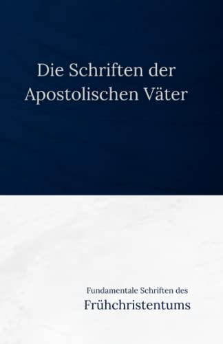 Die Schriften der Apostolischen Väter: Fundamentale Schriften des Frühchristentums