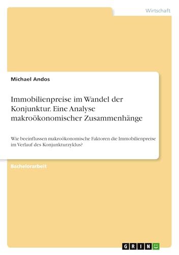 Immobilienpreise im Wandel der Konjunktur. Eine Analyse makroökonomischer Zusammenhänge: Wie beeinflussen makroökonomische Faktoren die Immobilienpreise im Verlauf des Konjunkturzyklus?
