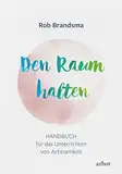 Den Raum halten: Handbuch für das Unterrichten von Achtsamkeit