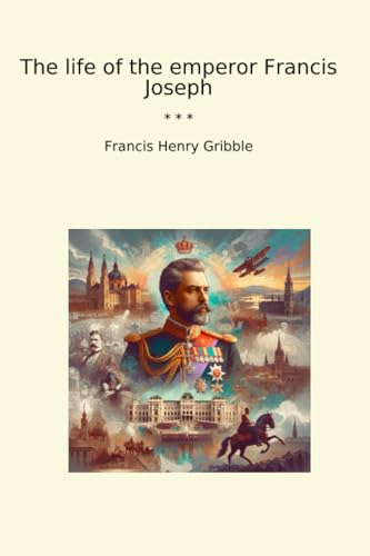 The life of the emperor Francis Joseph (Classic Books)