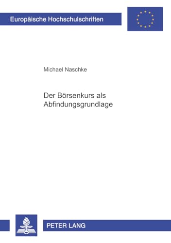 Der Börsenkurs als Abfindungsgrundlage: Dissertationsschrift (Europäische Hochschulschriften Recht / Reihe 2: Rechtswissenschaft / Series 2: Law / Série 2: Droit, Band 3704)