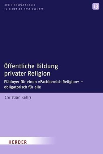 Öffentliche Bildung privater Religion: Plädoyer für einen "Fachbereich Religion" - obligatorisch für alle (Religionspädagogik in pluraler Gesellschaft)