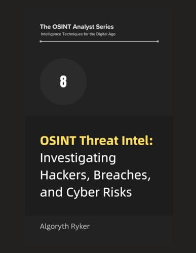 OSINT Threat Intel: Investigating Hackers, Breaches, and Cyber Risks (The OSINT Analyst Series: Intelligence Techniques for the Digital Age, Band 8)