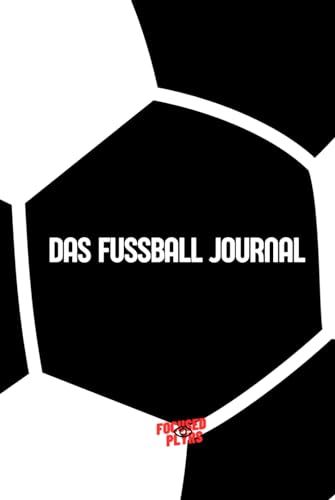 Das Fußball Journal - Tagebuch für Fußballer - Erfolgsjournal für Fokus, Disziplin, Struktur, & Motivation I Bewusst an seinen Zielen arbeiten I von Focused Plyrs