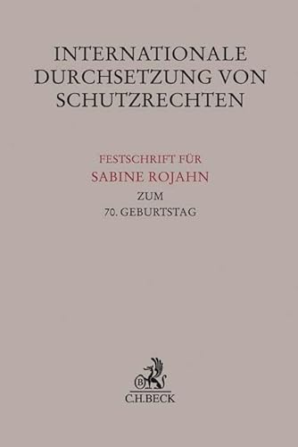 Die Internationale Durchsetzung von Schutzrechten: Festschrift für Sabine Rojahn zum 70. Geburtstag (Festschriften, Festgaben, Gedächtnisschriften)