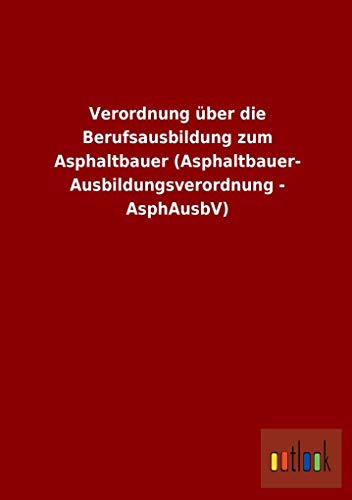 Verordnung über die Berufsausbildung zum Asphaltbauer (Asphaltbauer-Ausbildungsverordnung - AsphAusbV)